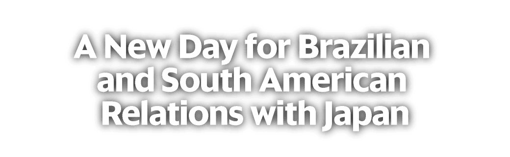 A New Day for Brazilian and South American Relations with Japan