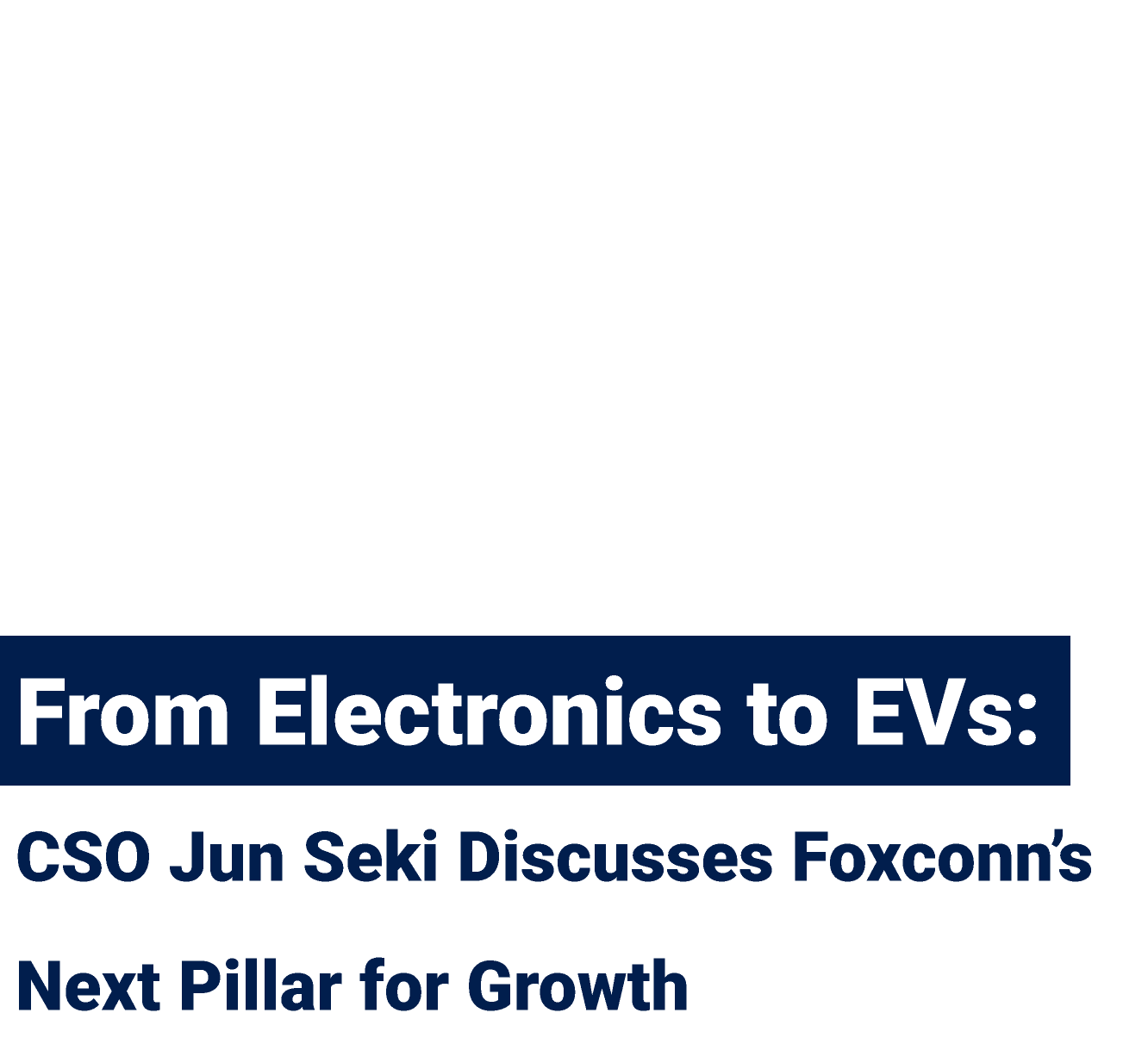 From Electronics to EVs: CSO Jun Seki Discusses Foxconn’s Next Pillar for Growth