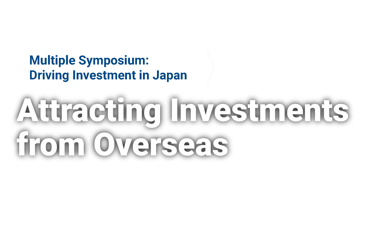 Multiple Symposium: Driving Investment in Japan Attracting Investments from Overseas