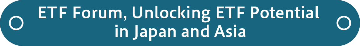ETF Forum, Unlocking ETF Potential in Japan and Asia