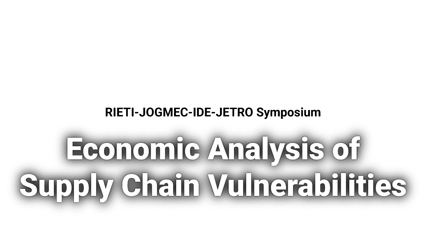 RIETI-JOGMEC-IDE-JETRO Symposium: Economic Analysis of Supply Chain Vulnerabilities
