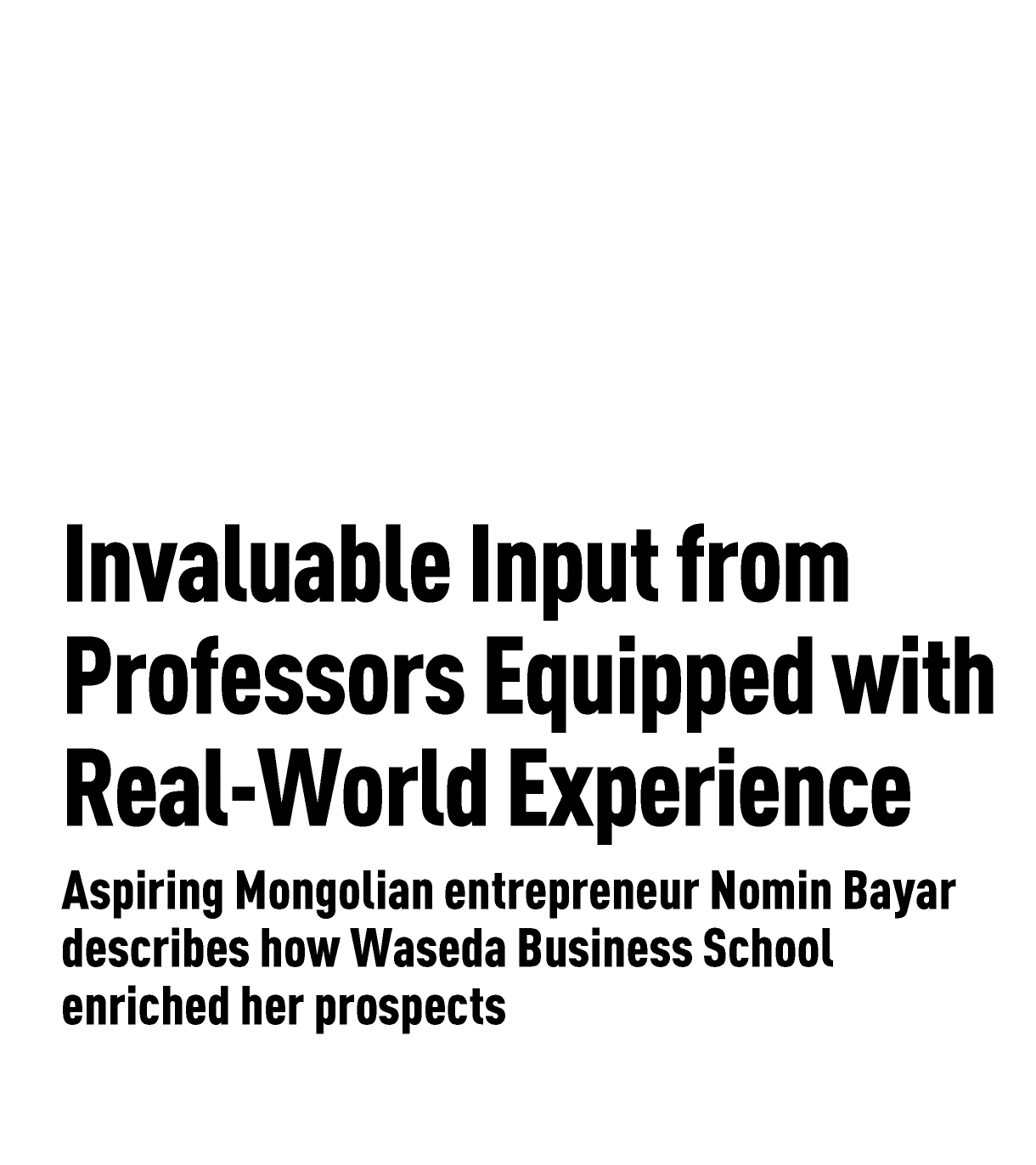 Invaluable Input from Professors Equipped with Real-World Experience ー Aspiring Mongolian entrepreneur Nomin Bayar describes how Waseda Business School enriched her prospects|Nikkei Asia Partner content